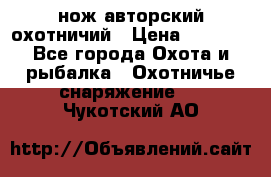 нож авторский охотничий › Цена ­ 5 000 - Все города Охота и рыбалка » Охотничье снаряжение   . Чукотский АО